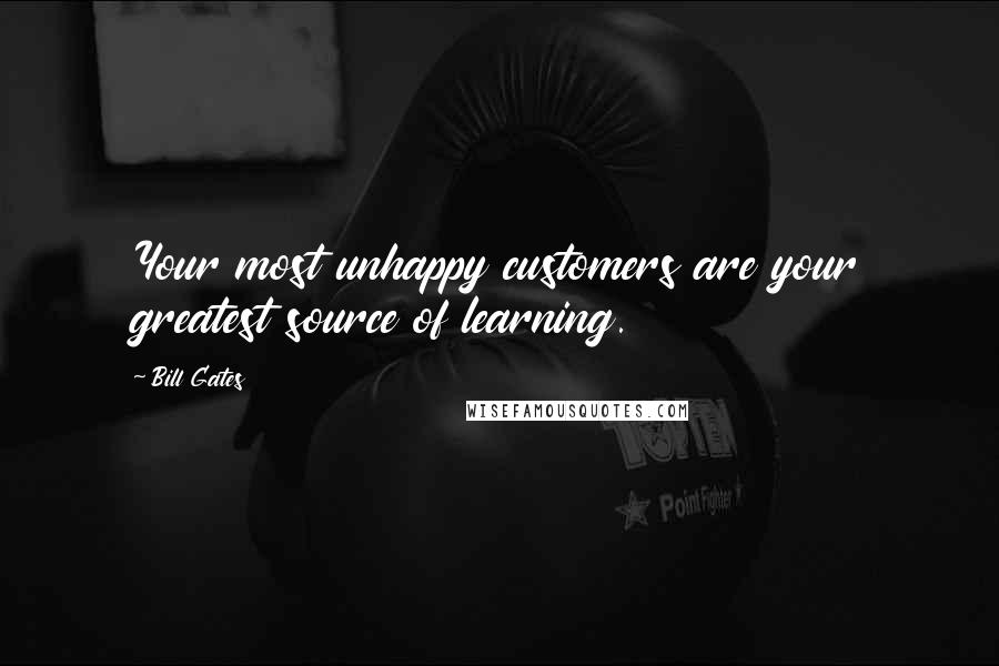 Bill Gates Quotes: Your most unhappy customers are your greatest source of learning.