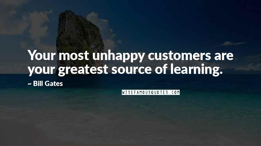 Bill Gates Quotes: Your most unhappy customers are your greatest source of learning.