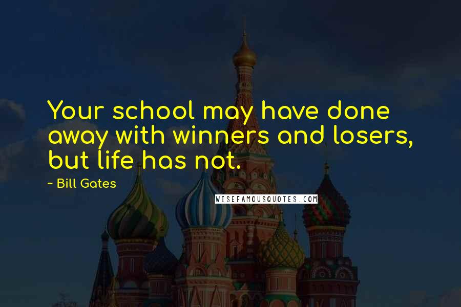 Bill Gates Quotes: Your school may have done away with winners and losers, but life has not.