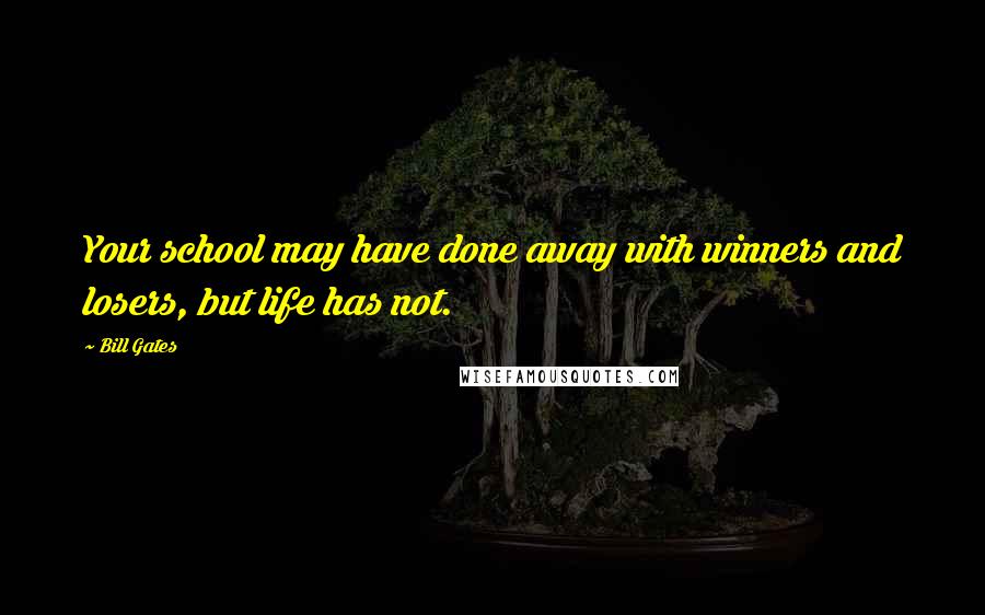 Bill Gates Quotes: Your school may have done away with winners and losers, but life has not.