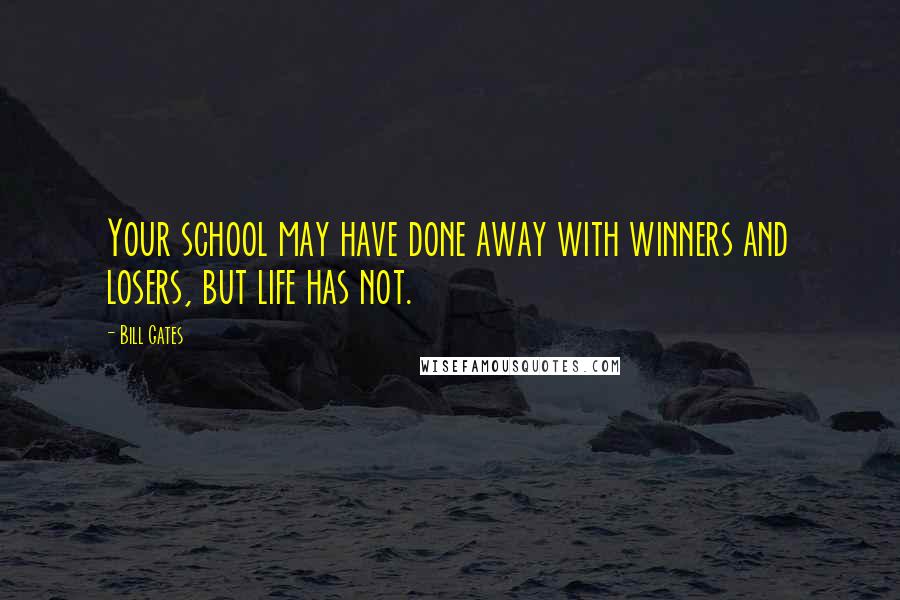 Bill Gates Quotes: Your school may have done away with winners and losers, but life has not.