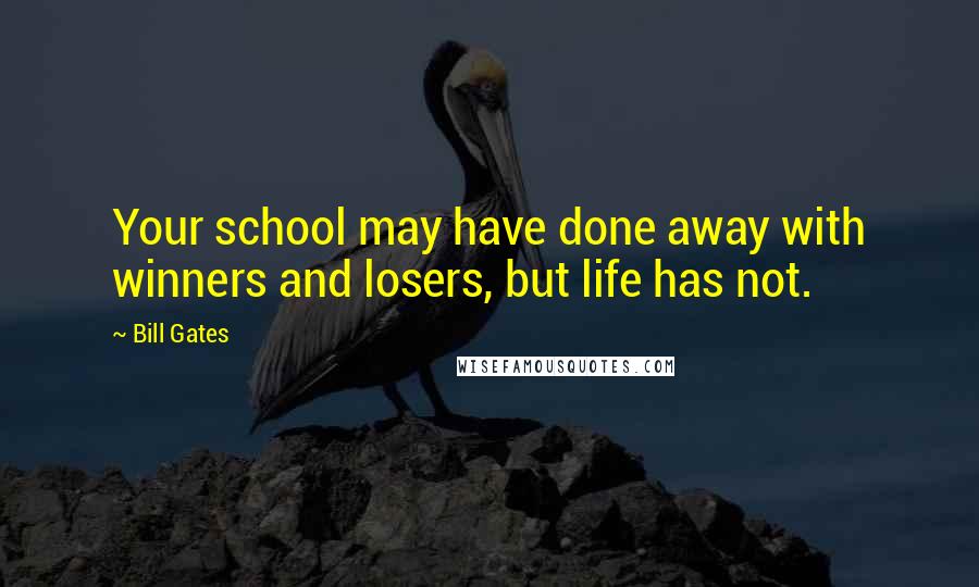 Bill Gates Quotes: Your school may have done away with winners and losers, but life has not.