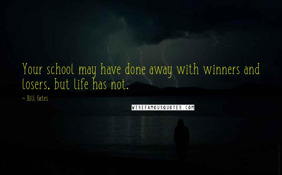 Bill Gates Quotes: Your school may have done away with winners and losers, but life has not.