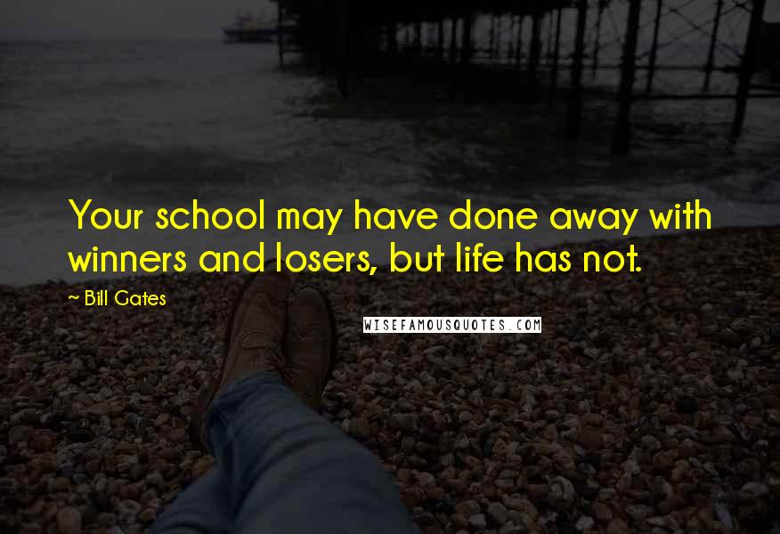 Bill Gates Quotes: Your school may have done away with winners and losers, but life has not.