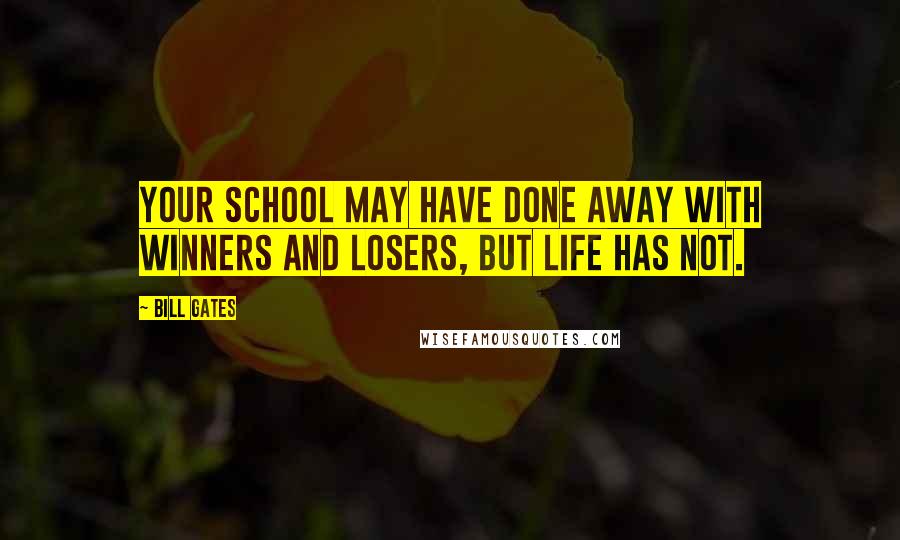 Bill Gates Quotes: Your school may have done away with winners and losers, but life has not.