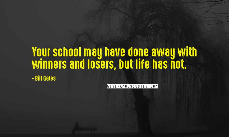 Bill Gates Quotes: Your school may have done away with winners and losers, but life has not.