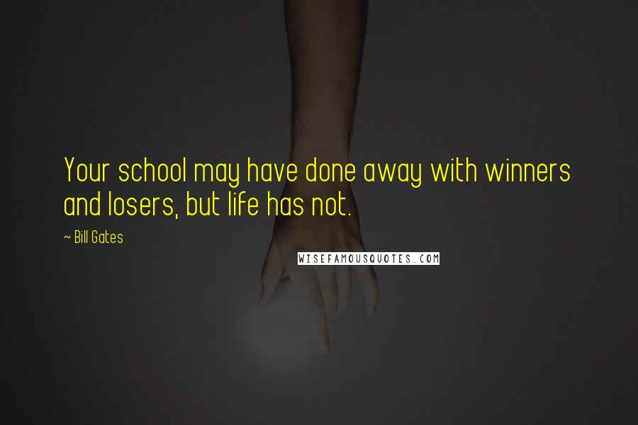 Bill Gates Quotes: Your school may have done away with winners and losers, but life has not.