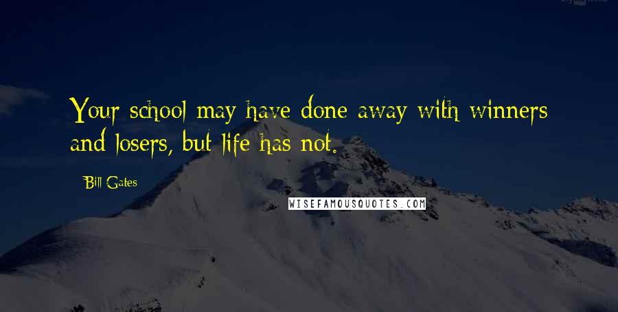 Bill Gates Quotes: Your school may have done away with winners and losers, but life has not.