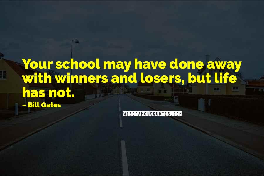 Bill Gates Quotes: Your school may have done away with winners and losers, but life has not.