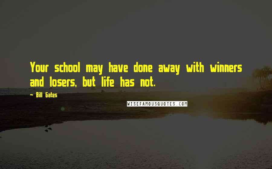 Bill Gates Quotes: Your school may have done away with winners and losers, but life has not.