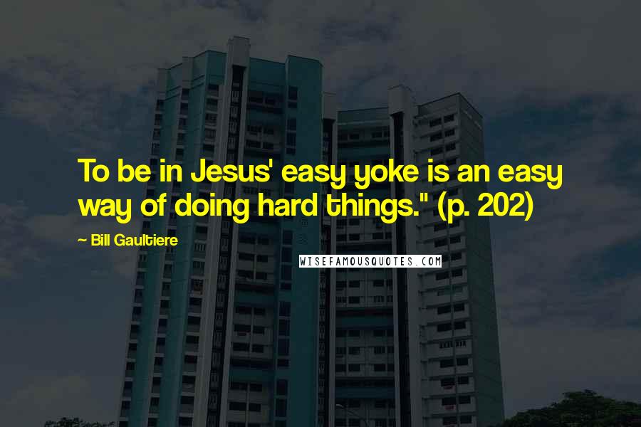 Bill Gaultiere Quotes: To be in Jesus' easy yoke is an easy way of doing hard things." (p. 202)