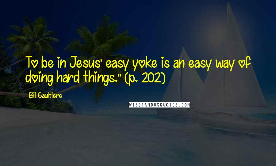 Bill Gaultiere Quotes: To be in Jesus' easy yoke is an easy way of doing hard things." (p. 202)
