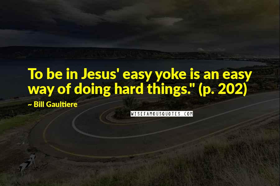 Bill Gaultiere Quotes: To be in Jesus' easy yoke is an easy way of doing hard things." (p. 202)