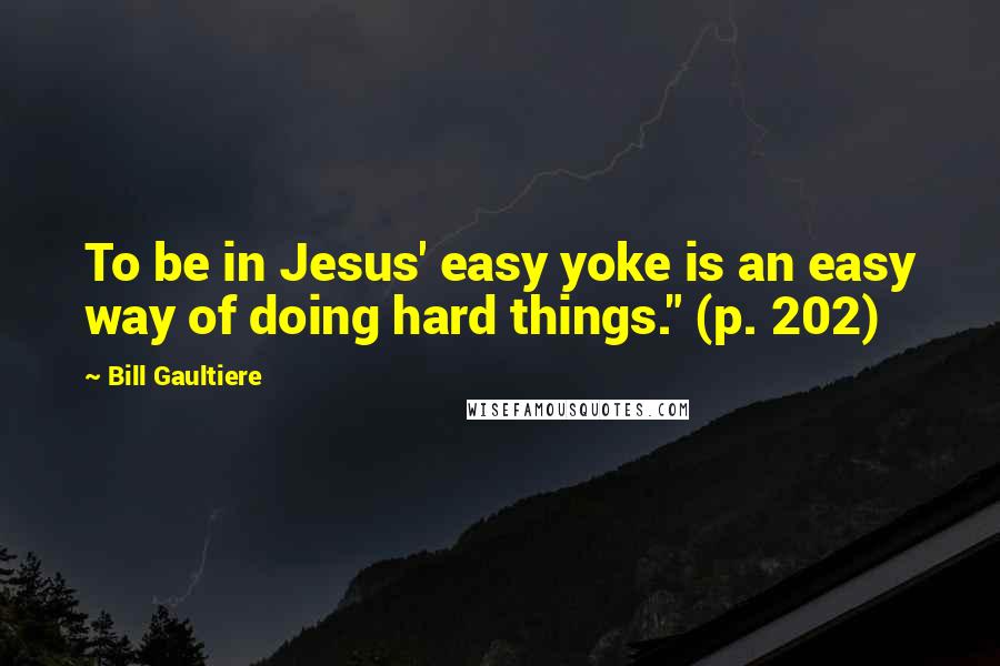 Bill Gaultiere Quotes: To be in Jesus' easy yoke is an easy way of doing hard things." (p. 202)