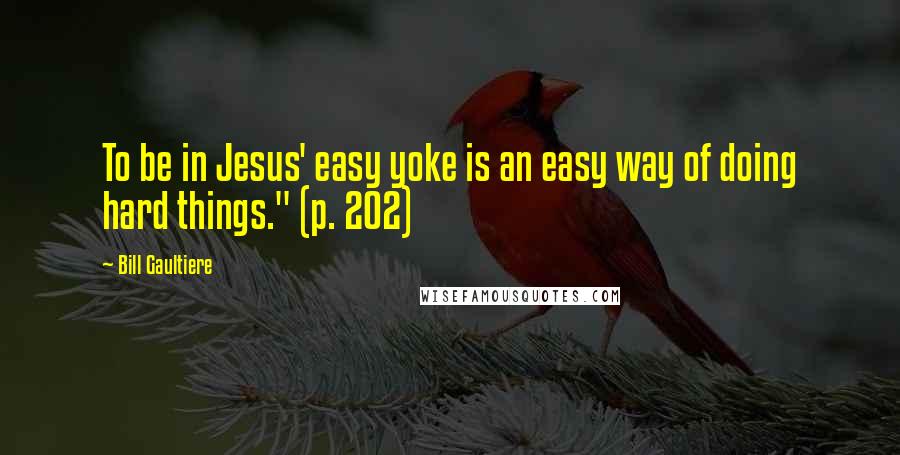 Bill Gaultiere Quotes: To be in Jesus' easy yoke is an easy way of doing hard things." (p. 202)