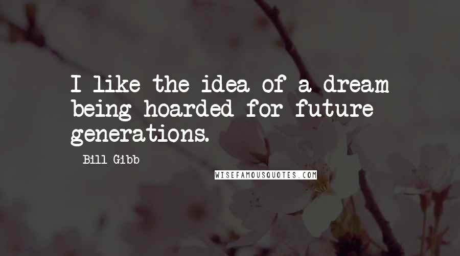 Bill Gibb Quotes: I like the idea of a dream being hoarded for future generations.