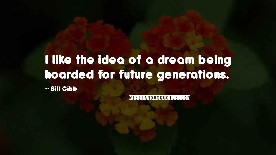 Bill Gibb Quotes: I like the idea of a dream being hoarded for future generations.