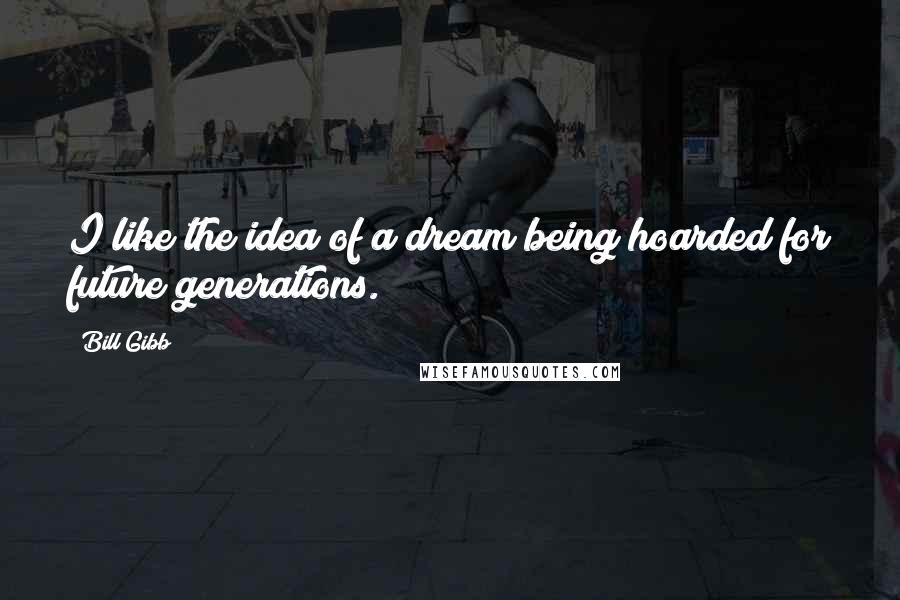 Bill Gibb Quotes: I like the idea of a dream being hoarded for future generations.