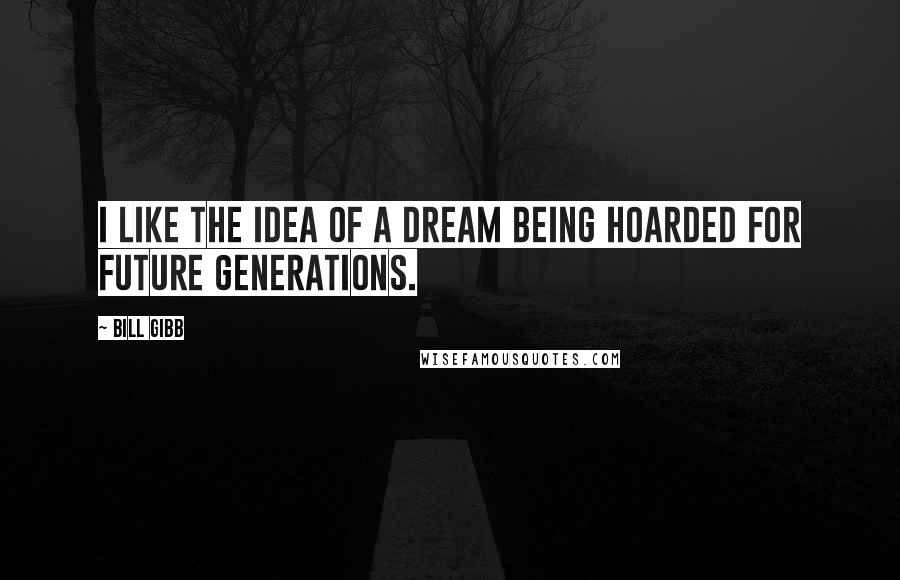 Bill Gibb Quotes: I like the idea of a dream being hoarded for future generations.