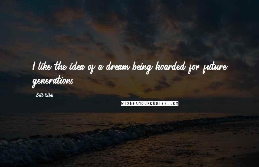 Bill Gibb Quotes: I like the idea of a dream being hoarded for future generations.