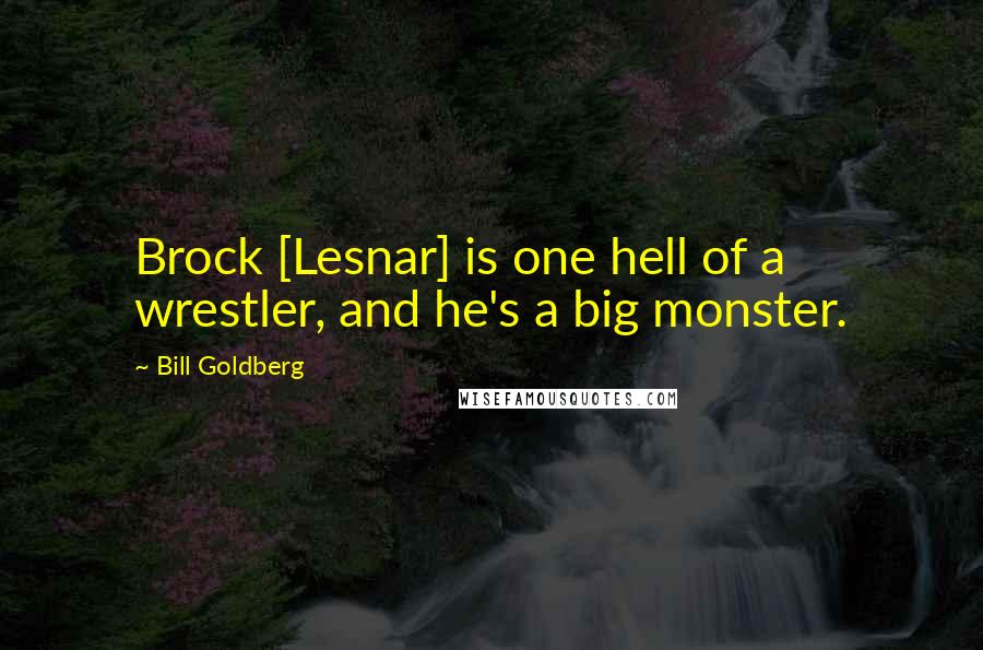 Bill Goldberg Quotes: Brock [Lesnar] is one hell of a wrestler, and he's a big monster.