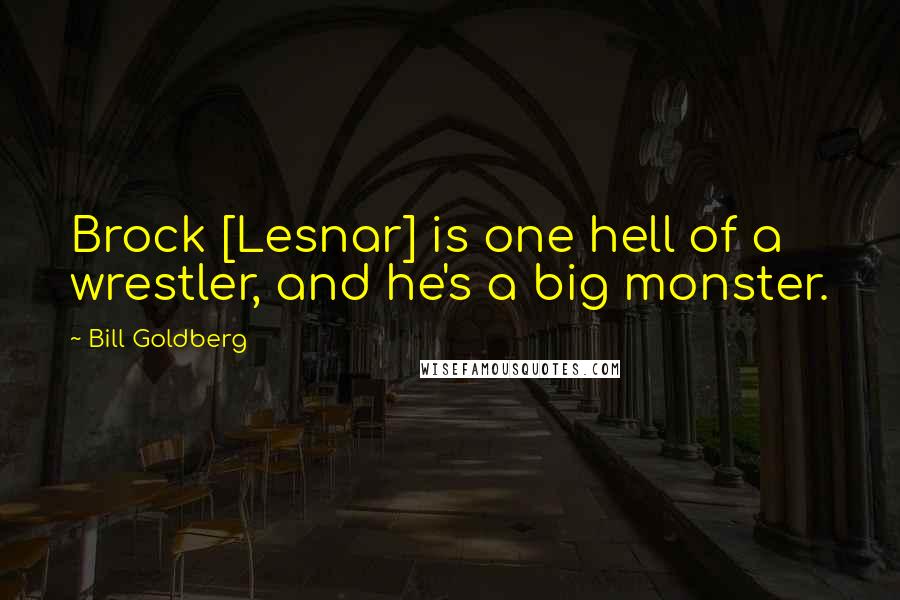 Bill Goldberg Quotes: Brock [Lesnar] is one hell of a wrestler, and he's a big monster.