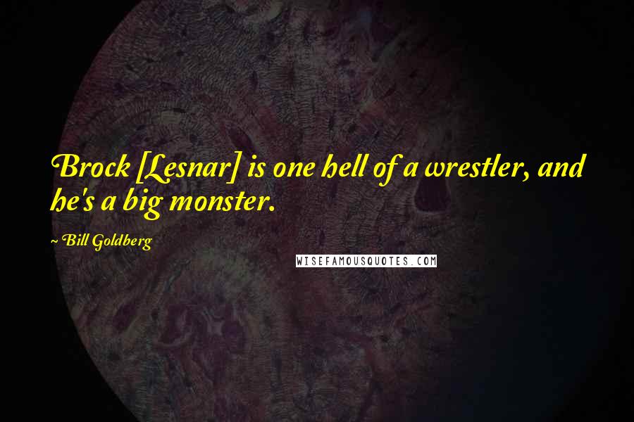 Bill Goldberg Quotes: Brock [Lesnar] is one hell of a wrestler, and he's a big monster.