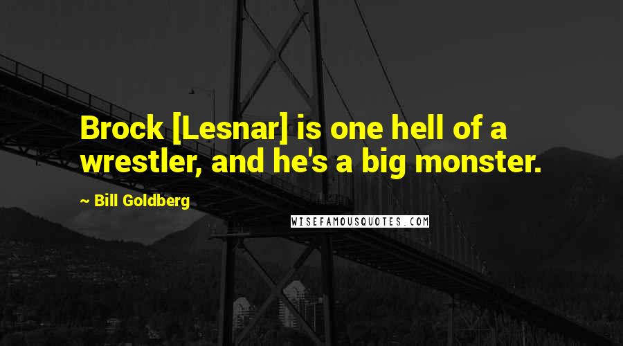 Bill Goldberg Quotes: Brock [Lesnar] is one hell of a wrestler, and he's a big monster.