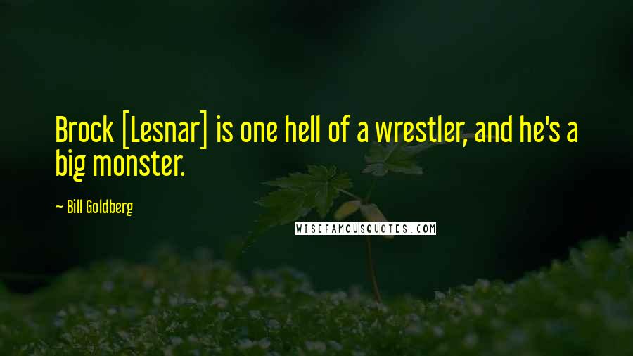 Bill Goldberg Quotes: Brock [Lesnar] is one hell of a wrestler, and he's a big monster.