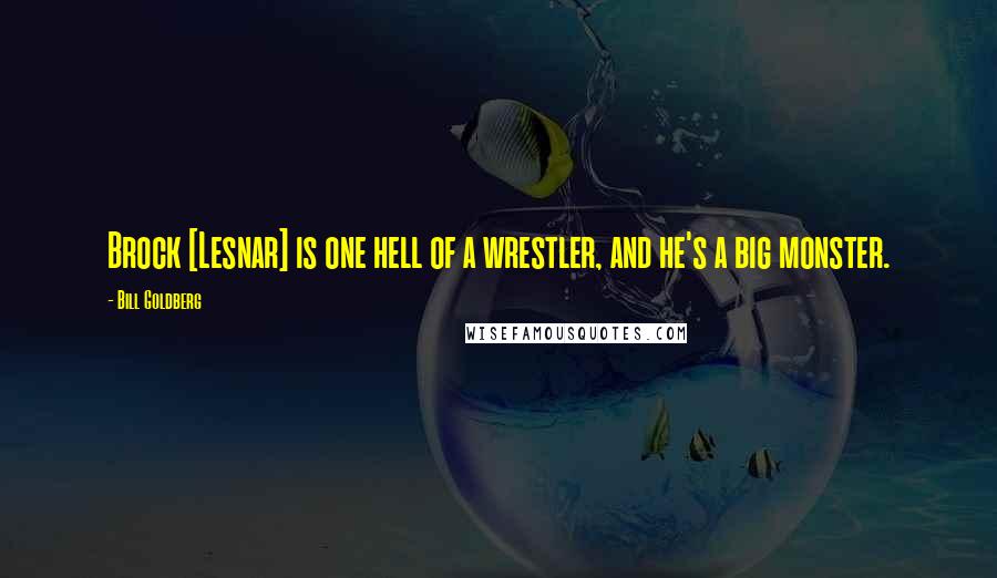 Bill Goldberg Quotes: Brock [Lesnar] is one hell of a wrestler, and he's a big monster.