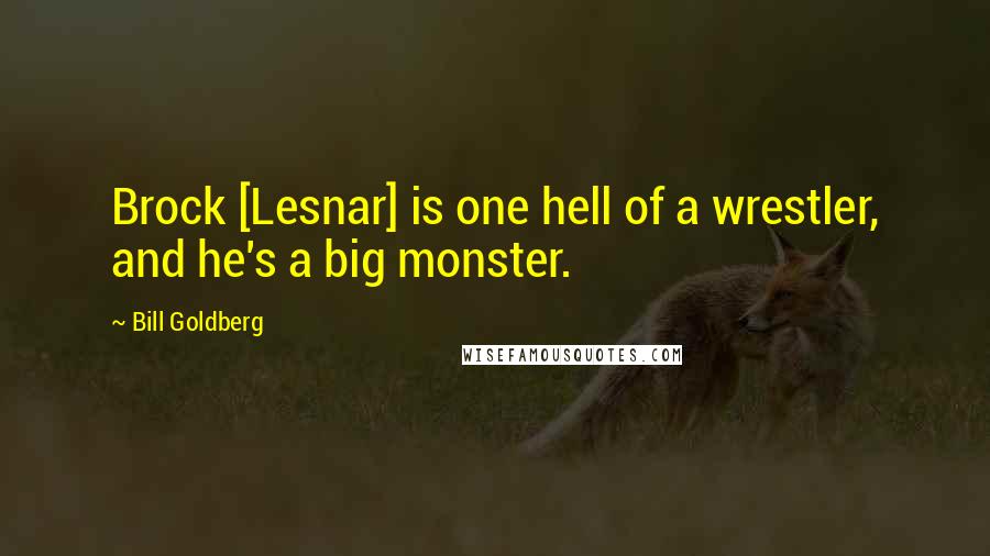 Bill Goldberg Quotes: Brock [Lesnar] is one hell of a wrestler, and he's a big monster.