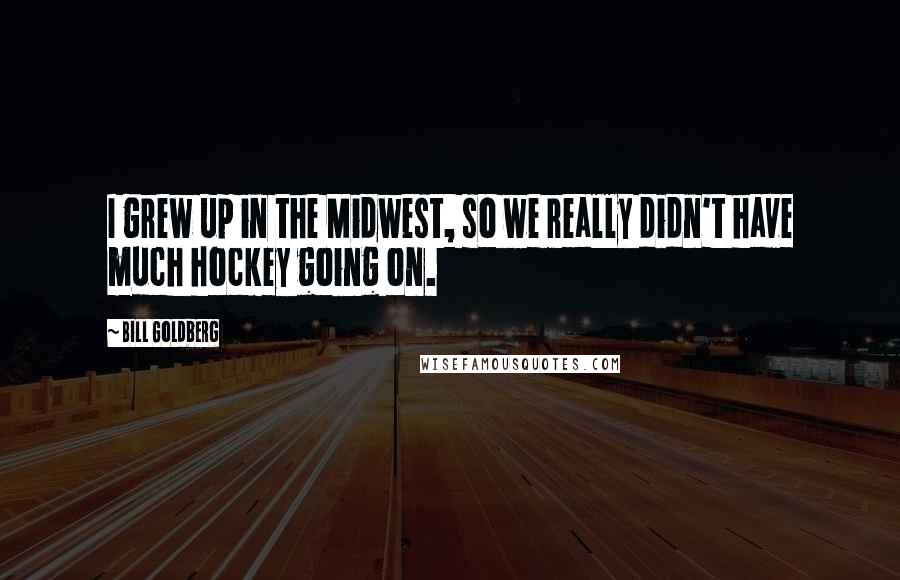 Bill Goldberg Quotes: I grew up in the Midwest, so we really didn't have much hockey going on.