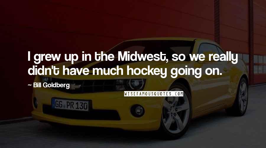 Bill Goldberg Quotes: I grew up in the Midwest, so we really didn't have much hockey going on.