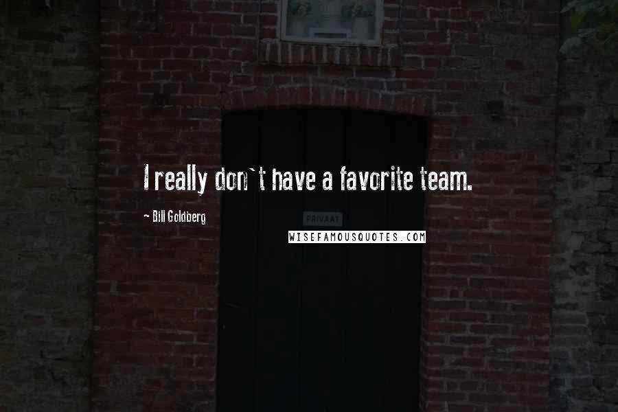 Bill Goldberg Quotes: I really don't have a favorite team.