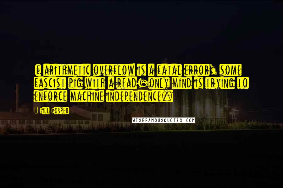 Bill Gosper Quotes: If arithmetic overflow is a fatal error, some fascist pig with a read-only mind is trying to enforce machine independence.