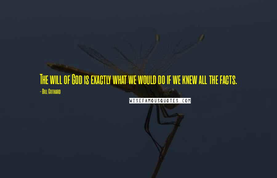 Bill Gothard Quotes: The will of God is exactly what we would do if we knew all the facts.