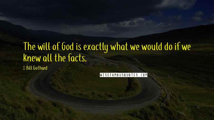 Bill Gothard Quotes: The will of God is exactly what we would do if we knew all the facts.