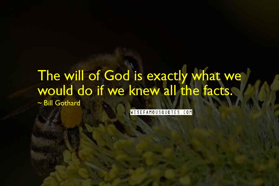 Bill Gothard Quotes: The will of God is exactly what we would do if we knew all the facts.