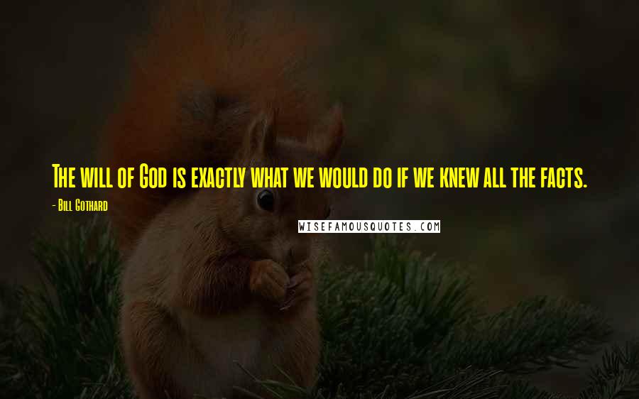 Bill Gothard Quotes: The will of God is exactly what we would do if we knew all the facts.