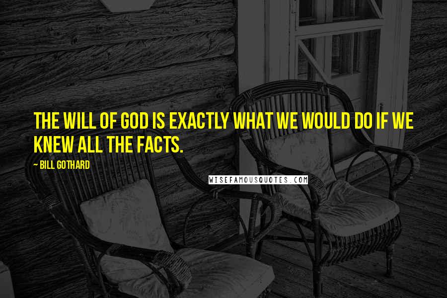 Bill Gothard Quotes: The will of God is exactly what we would do if we knew all the facts.