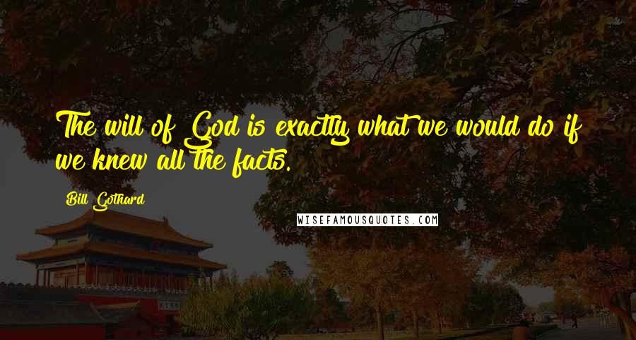 Bill Gothard Quotes: The will of God is exactly what we would do if we knew all the facts.