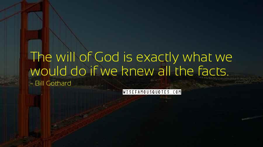 Bill Gothard Quotes: The will of God is exactly what we would do if we knew all the facts.