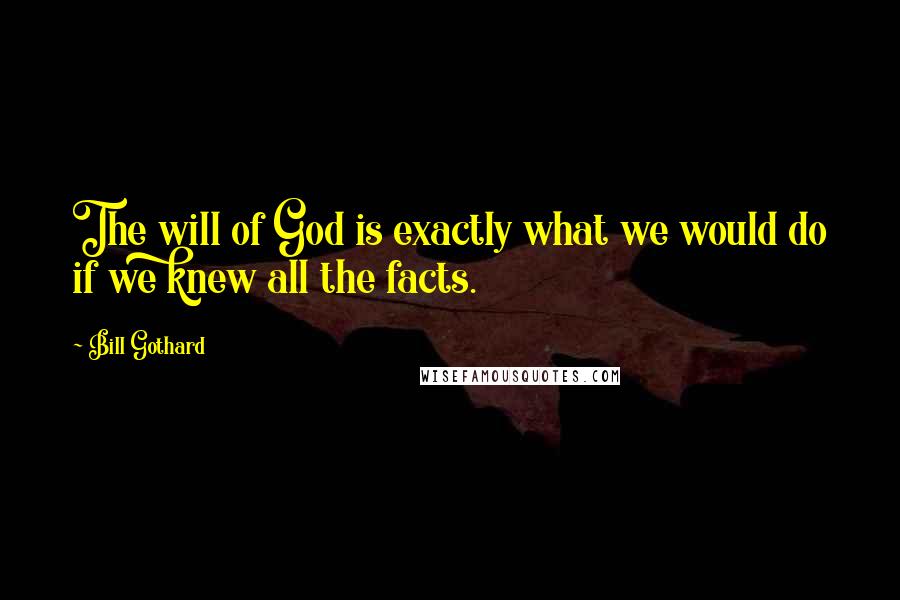 Bill Gothard Quotes: The will of God is exactly what we would do if we knew all the facts.