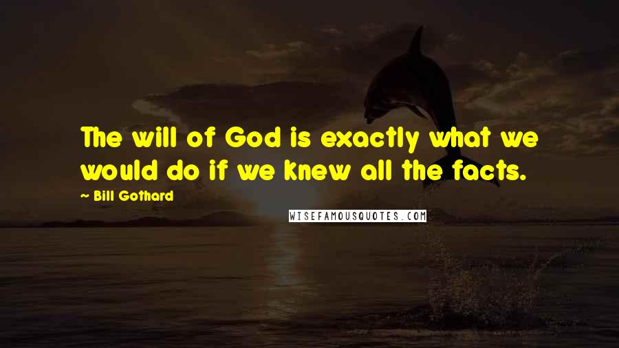 Bill Gothard Quotes: The will of God is exactly what we would do if we knew all the facts.