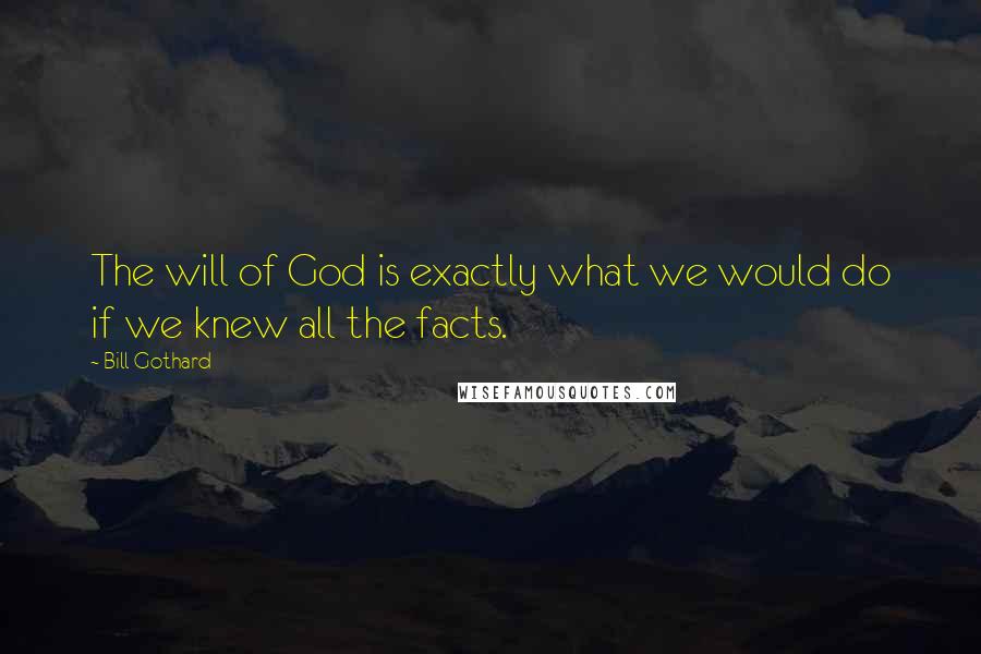 Bill Gothard Quotes: The will of God is exactly what we would do if we knew all the facts.