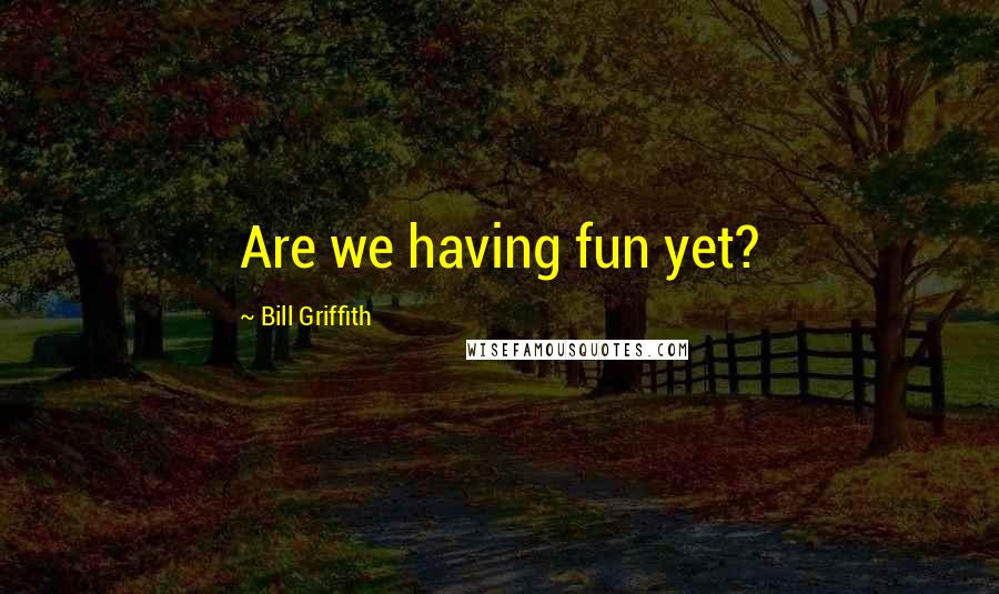 Bill Griffith Quotes: Are we having fun yet?