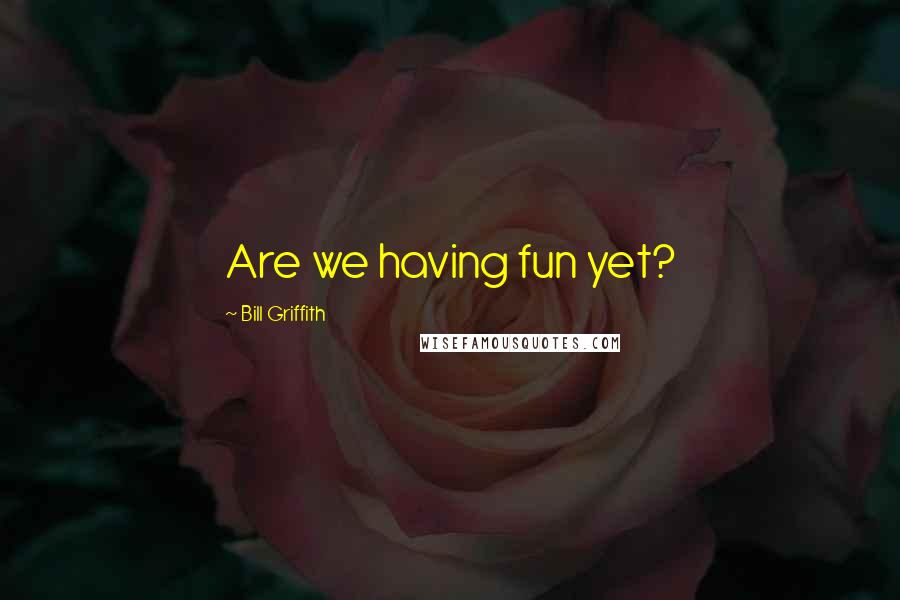 Bill Griffith Quotes: Are we having fun yet?