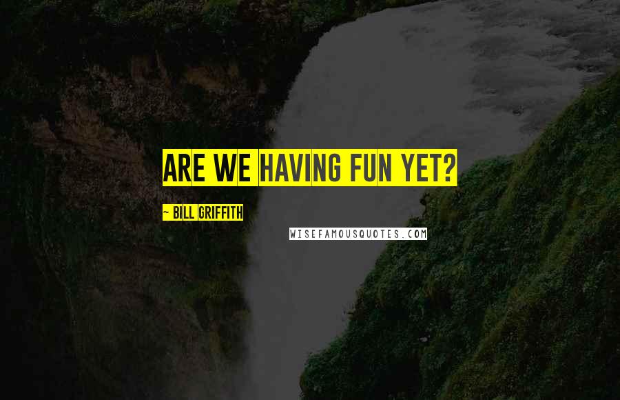 Bill Griffith Quotes: Are we having fun yet?