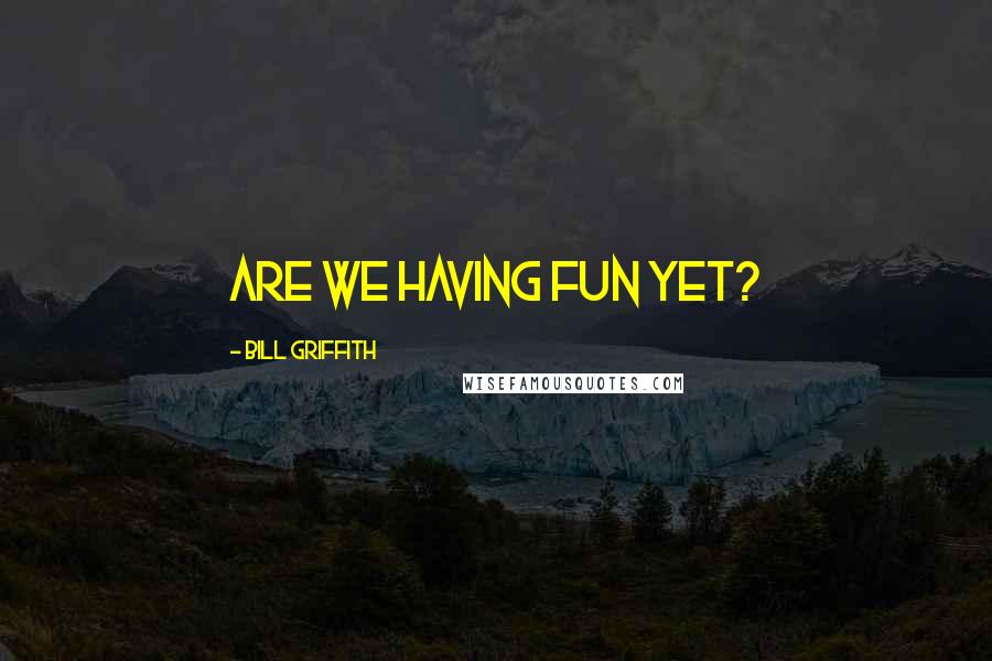 Bill Griffith Quotes: Are we having fun yet?