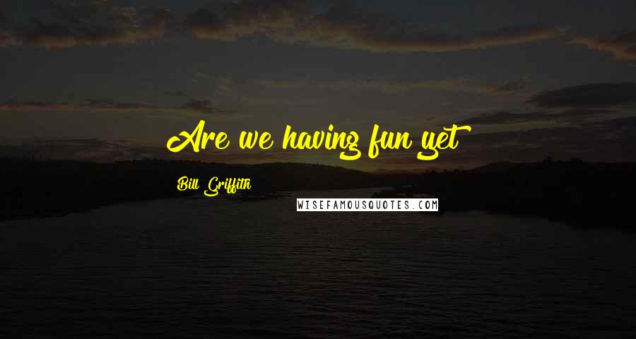 Bill Griffith Quotes: Are we having fun yet?